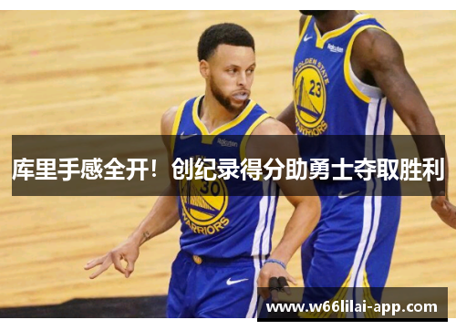 库里手感全开！创纪录得分助勇士夺取胜利