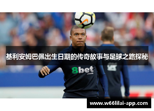 基利安姆巴佩出生日期的传奇故事与足球之路探秘