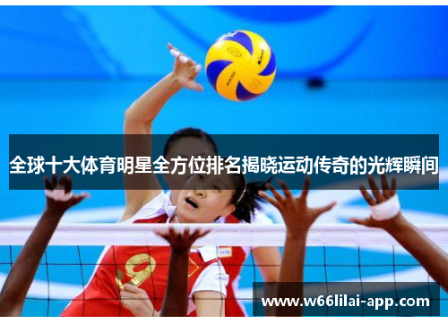 全球十大体育明星全方位排名揭晓运动传奇的光辉瞬间
