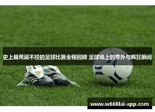 史上最荒诞不经的足球比赛全程回顾 足球场上的意外与疯狂瞬间