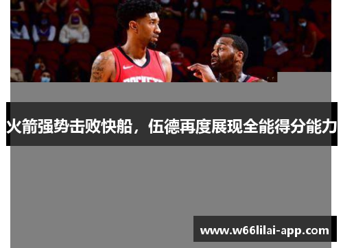 火箭强势击败快船，伍德再度展现全能得分能力