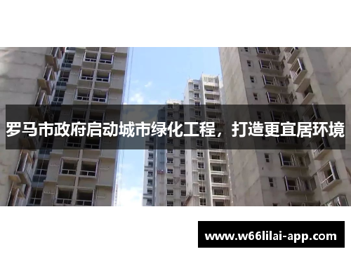 罗马市政府启动城市绿化工程，打造更宜居环境