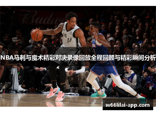 NBA马刺与魔术精彩对决录像回放全程回顾与精彩瞬间分析