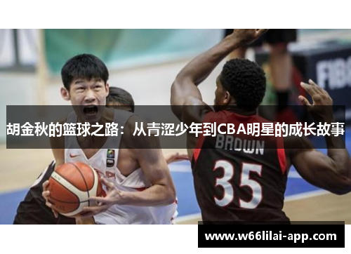 胡金秋的篮球之路：从青涩少年到CBA明星的成长故事