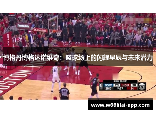 博格丹博格达诺维奇：篮球场上的闪耀星辰与未来潜力