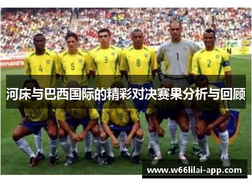 河床与巴西国际的精彩对决赛果分析与回顾