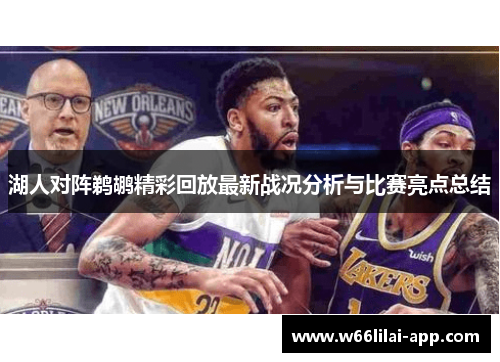 湖人对阵鹈鹕精彩回放最新战况分析与比赛亮点总结