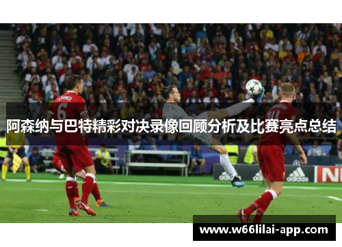 阿森纳与巴特精彩对决录像回顾分析及比赛亮点总结